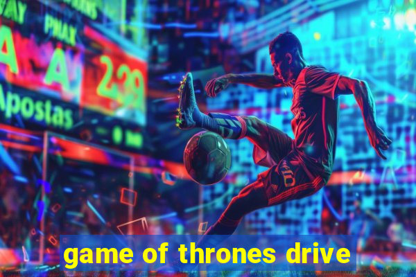 game of thrones drive